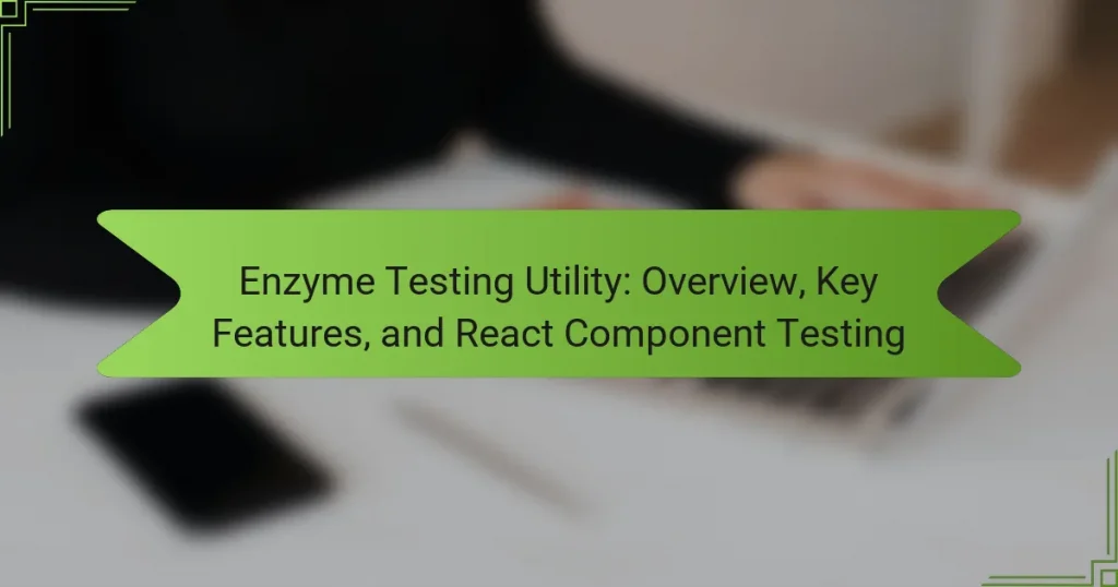 Enzyme Testing Utility: Overview, Key Features, and React Component Testing