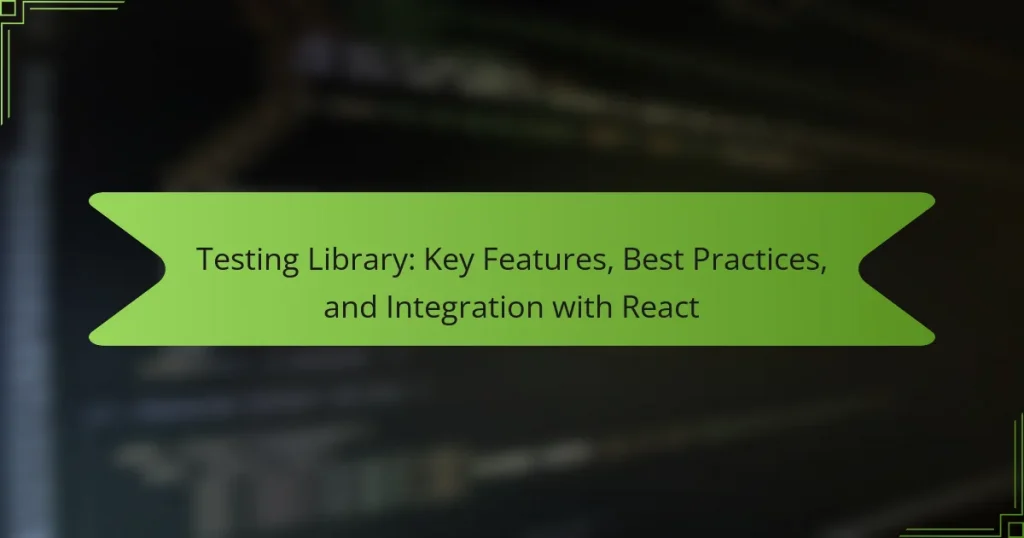 Testing Library: Key Features, Best Practices, and Integration with React