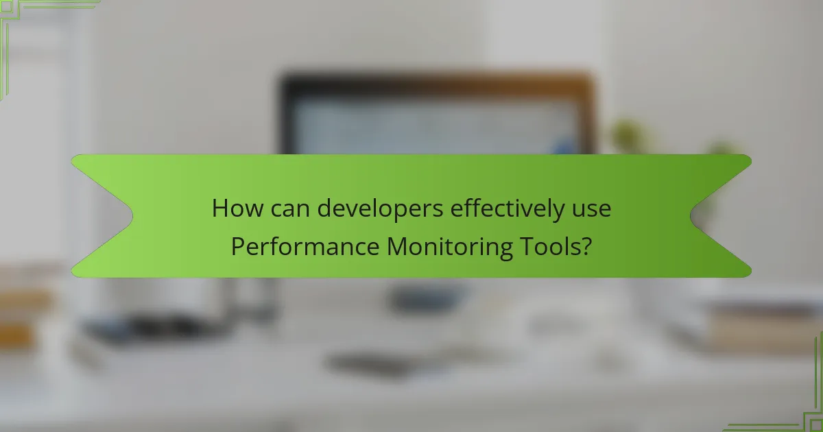 How can developers effectively use Performance Monitoring Tools?