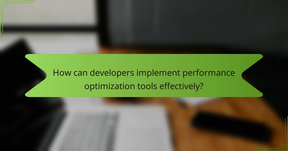 How can developers implement performance optimization tools effectively?
