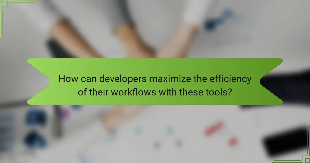 How can developers maximize the efficiency of their workflows with these tools?