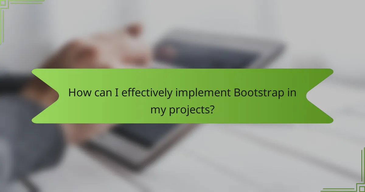 How can I effectively implement Bootstrap in my projects?