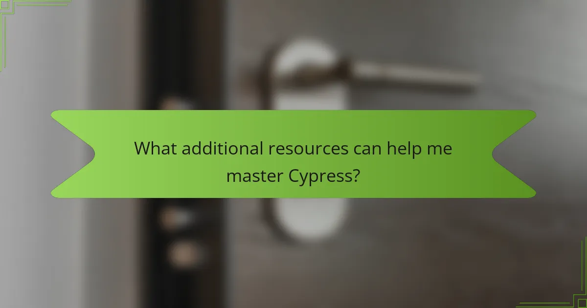 What additional resources can help me master Cypress?