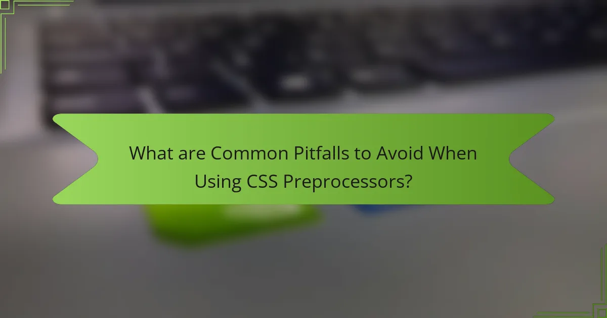 What are Common Pitfalls to Avoid When Using CSS Preprocessors?