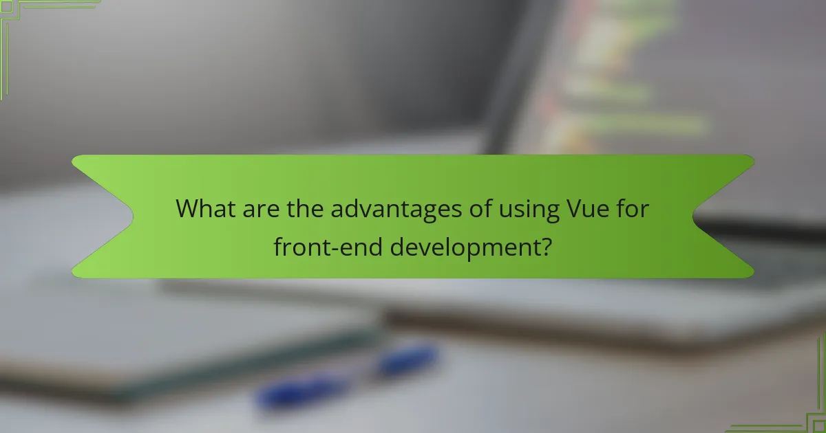 What are the advantages of using Vue for front-end development?