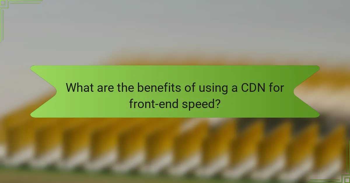 What are the benefits of using a CDN for front-end speed?
