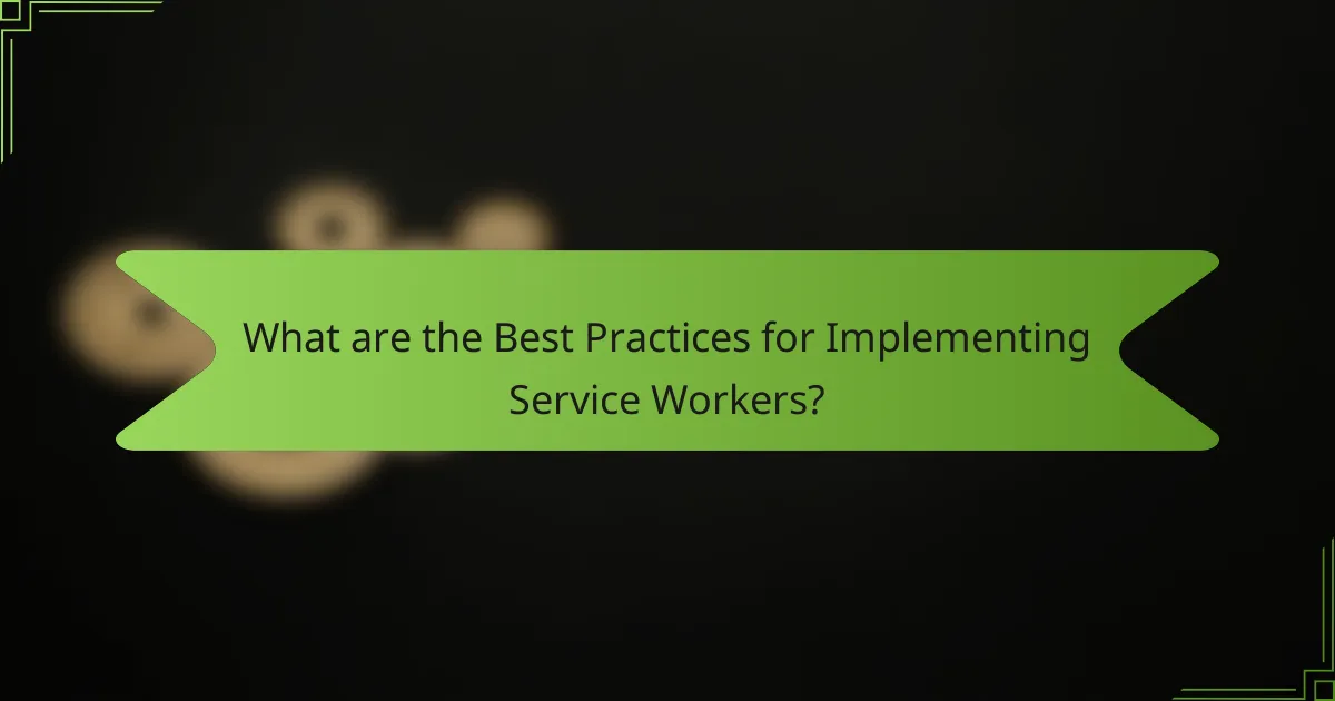 What are the Best Practices for Implementing Service Workers?