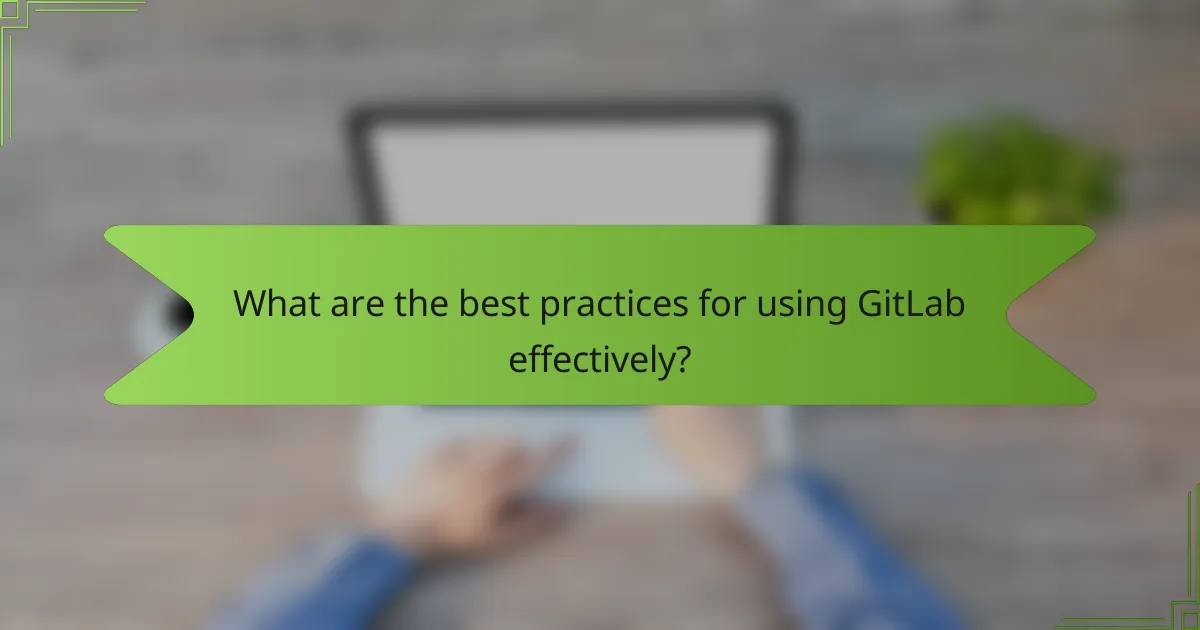 What are the best practices for using GitLab effectively?