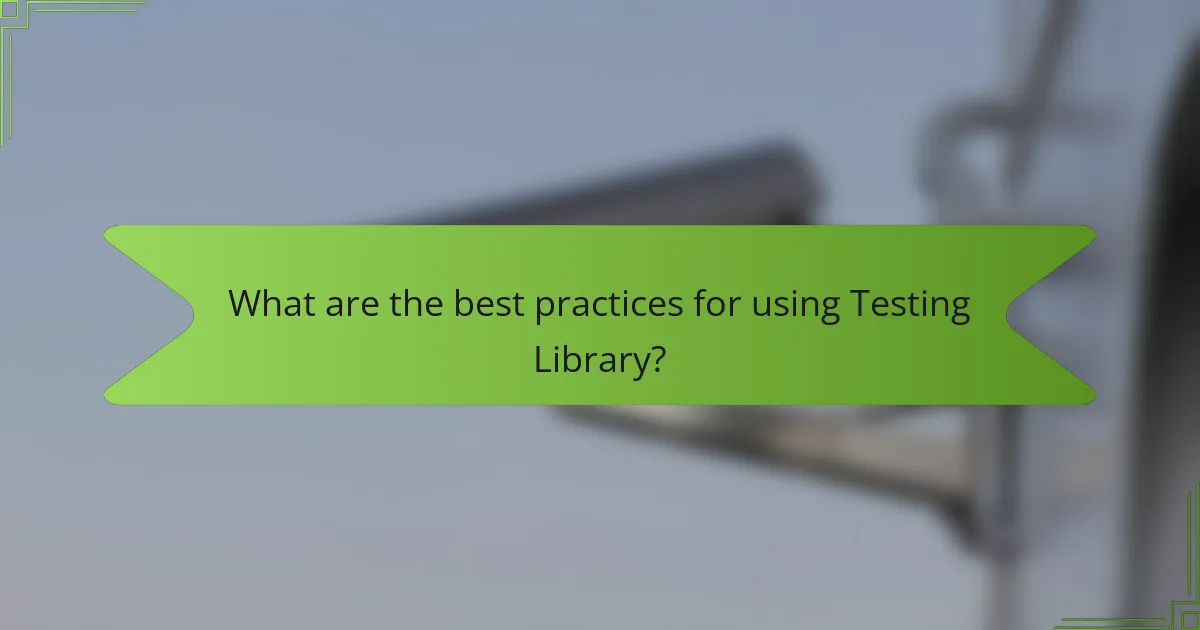 What are the best practices for using Testing Library?