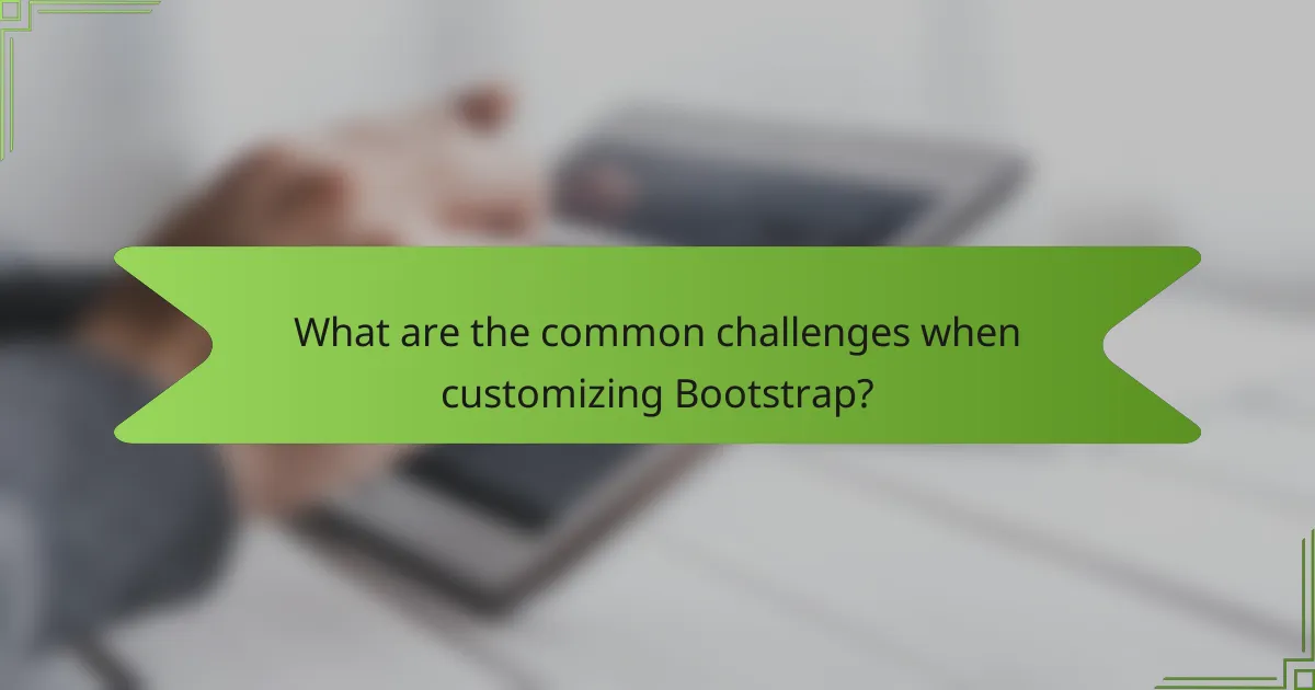 What are the common challenges when customizing Bootstrap?