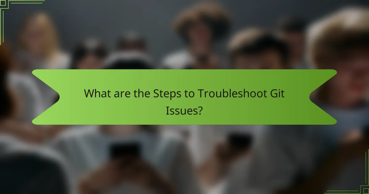 What are the Steps to Troubleshoot Git Issues?