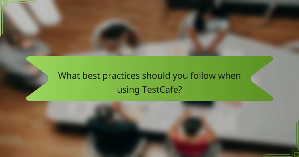 What best practices should you follow when using TestCafe?