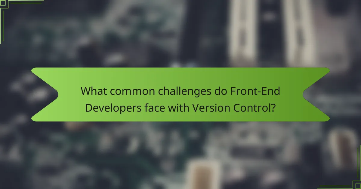 What common challenges do Front-End Developers face with Version Control?