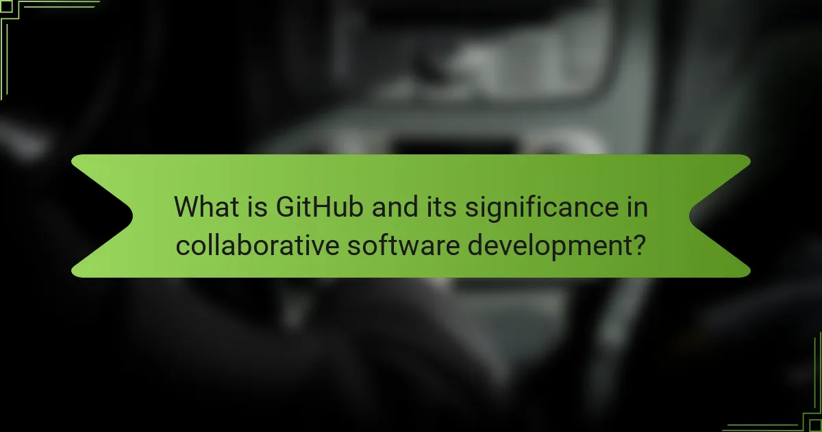 What is GitHub and its significance in collaborative software development?