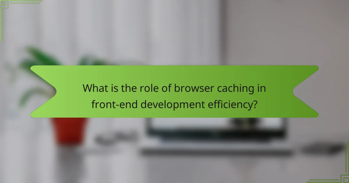 What is the role of browser caching in front-end development efficiency?
