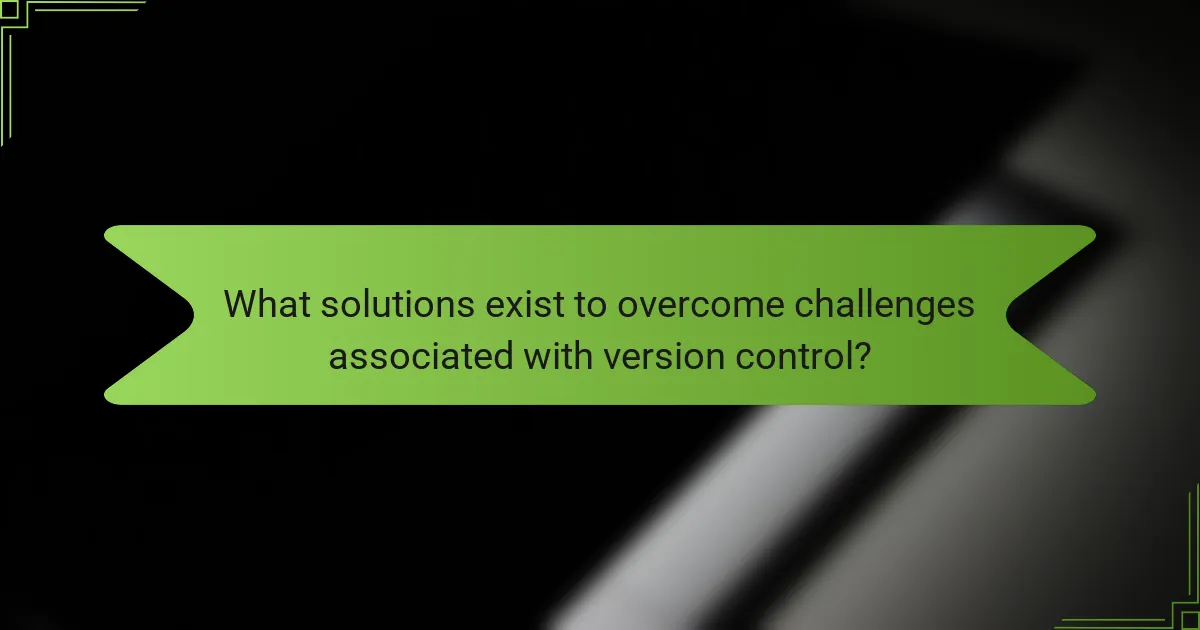 What solutions exist to overcome challenges associated with version control?