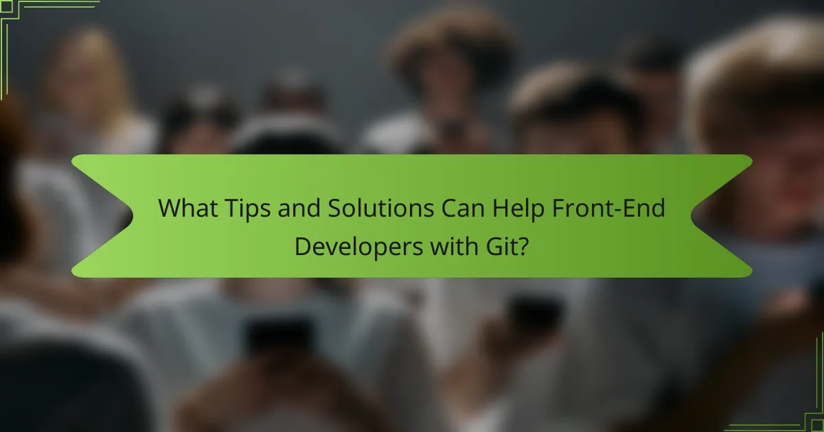 What Tips and Solutions Can Help Front-End Developers with Git?