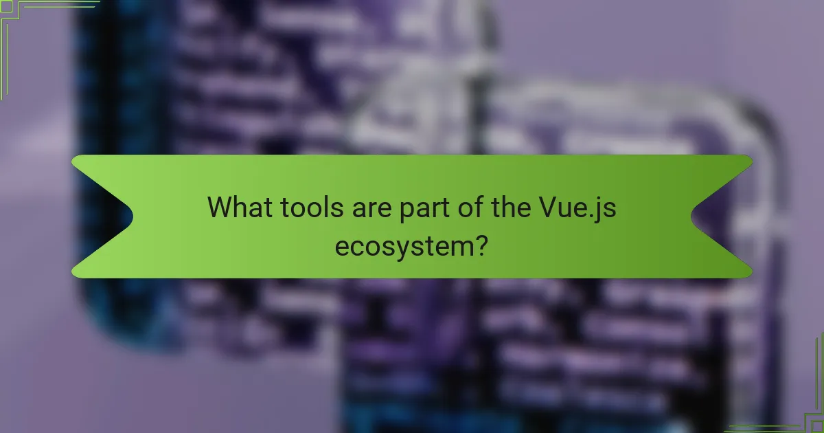 What tools are part of the Vue.js ecosystem?